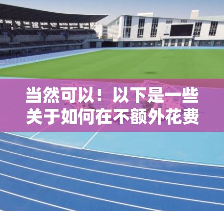 当然可以！以下是一些关于如何在不额外花费的情况下加速网络速度的建议