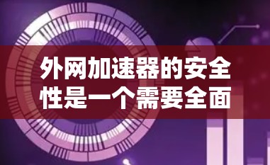 外网加速器的安全性是一个需要全面评估和管理的问题。以下是对外网加速器安全性的总结和建议