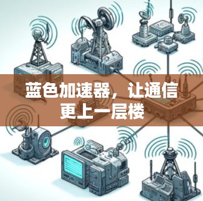 蓝色加速器,让通信更上一层楼 蓝色加速器,让通信更上一层楼