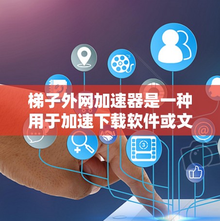 梯子外网加速器是一种用于加速下载软件或文件的工具,通常用于提升下载速度。以下是几种常见的梯子外网加速器工具及其功能 梯子外网加速器是一种用于加速下载软件或文件的工具,通常用于提升下载速度。以下是几种常见的梯子外网加速器工具及其功能