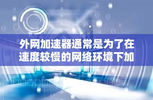 外网加速器通常是为了在速度较慢的网络环境下加速下载，通常用于资源下载、文件上传、或者某些需要长时间连接网络的用途。如果用户想要在外网上加速下载或使用外网加速器，通常需要确保以下几点