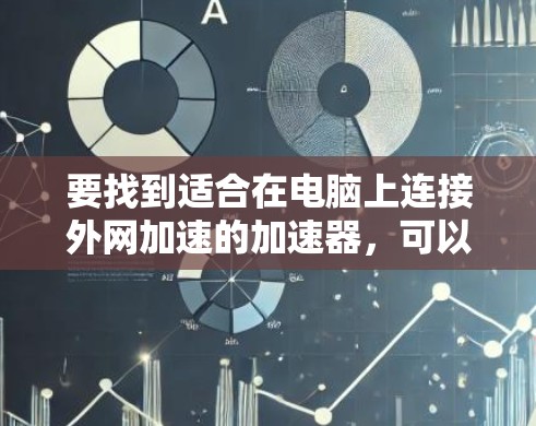 要找到适合在电脑上连接外网加速的加速器，可以按照以下步骤进行