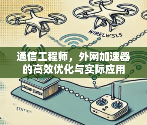 通信工程师,外网加速器的高效优化与实际应用 通信工程师,外网加速器的高效优化与实际应用