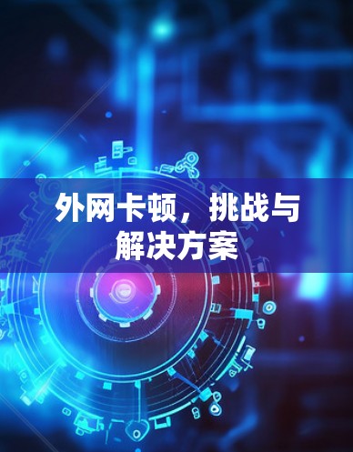 外网卡顿,挑战与解决方案 外网卡顿,挑战与解决方案