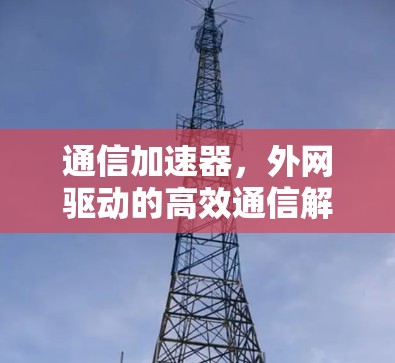 通信加速器，外网驱动的高效通信解决方案
