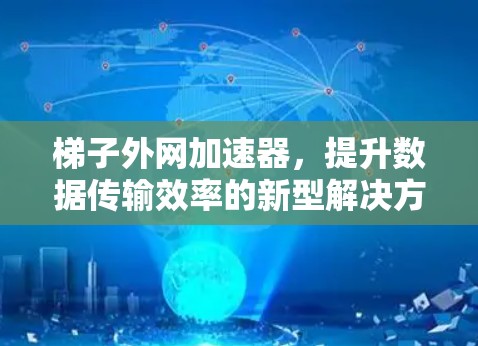 梯子外网加速器，提升数据传输效率的新型解决方案