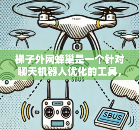 梯子外网蜂巢是一个针对聊天机器人优化的工具，旨在提升聊天体验。它通过调整聊天机器人内部的蜂巢结构，优化数据传输和显示，使聊天更流畅、自然。以下是关于梯子外网蜂巢的详细信息