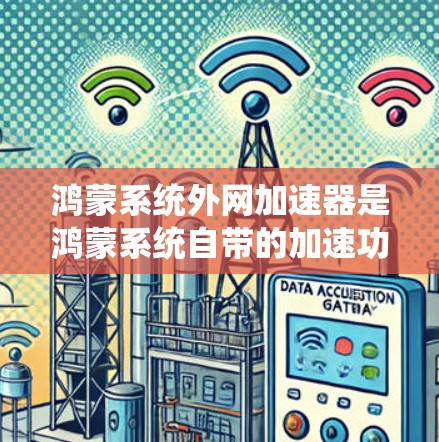 鸿蒙系统外网加速器是鸿蒙系统自带的加速功能,通过优化鸿蒙系统的性能,自动识别和缓存某些网站,从而提升访问速度。以下是详细的步骤和注意事项 鸿蒙系统外网加速器是鸿蒙系统自带的加速功能,通过优化鸿蒙系统的性能,自动识别和缓存某些网站,从而提升访问速度。以下是详细的步骤和注意事项
