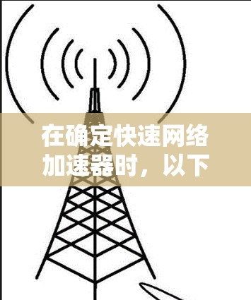在确定快速网络加速器时，以下是一个有条理的推荐和总结