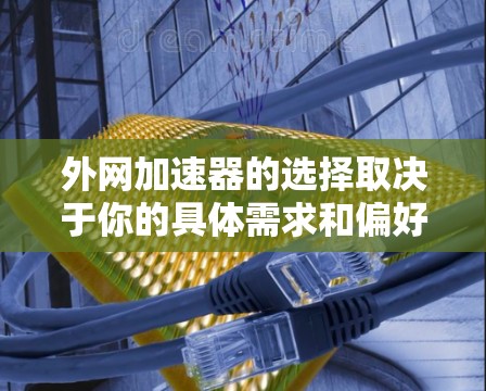 外网加速器的选择取决于你的具体需求和偏好。以下是一些常见的外网加速器推荐，帮助你找到适合你的工具