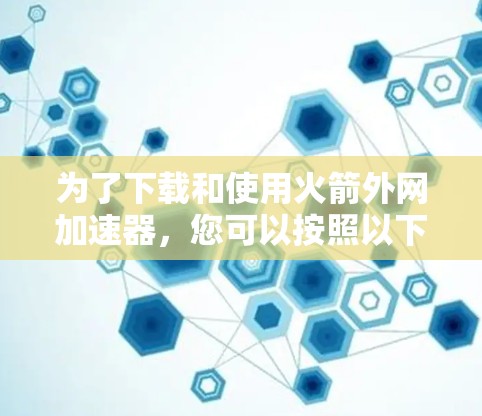 为了下载和使用火箭外网加速器,您可以按照以下步骤进行 为了下载和使用火箭外网加速器,您可以按照以下步骤进行