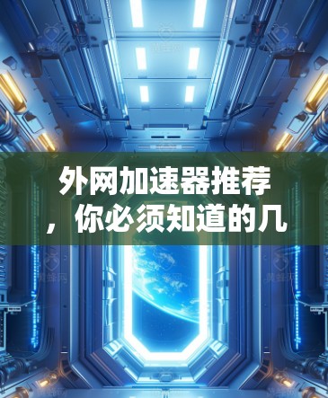 外网加速器推荐,你必须知道的几种选择 外网加速器推荐,你必须知道的几种选择