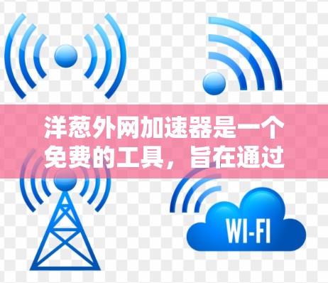 洋葱外网加速器是一个免费的工具，旨在通过加速连接到不同网络，帮助用户更好地管理网络资源。以下是对洋葱外网加速器的详细介绍