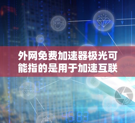 外网免费加速器极光可能指的是用于加速互联网下载的免费工具。以下是一些常见的免费加速器推荐,帮助您在互联网上快速下载内容 外网免费加速器极光可能指的是用于加速互联网下载的免费工具。以下是一些常见的免费加速器推荐,帮助您在互联网上快速下载内容