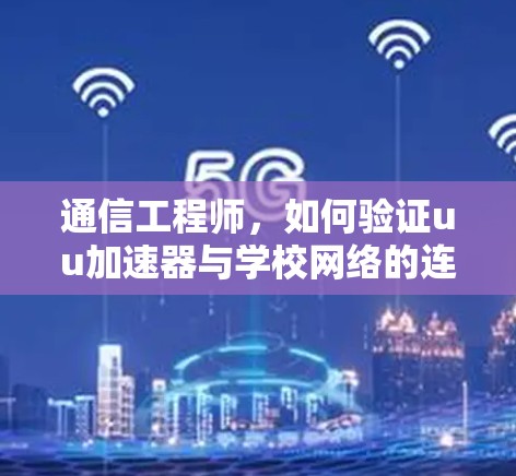 通信工程师,如何验证uu加速器与学校网络的连接 通信工程师,如何验证uu加速器与学校网络的连接
