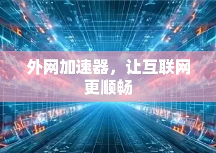 外网加速器,让互联网更顺畅 外网加速器,让互联网更顺畅