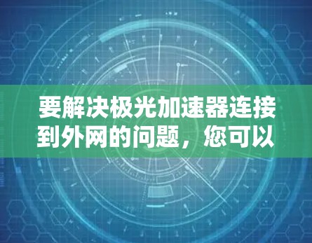 要解决极光加速器连接到外网的问题,您可以按照以下步骤操作