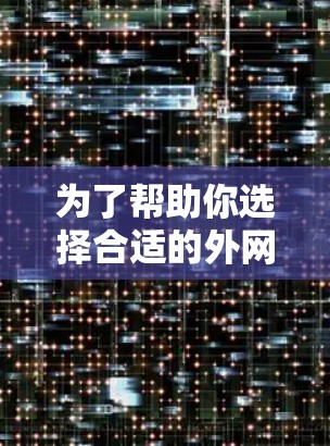 为了帮助你选择合适的外网加速器,以下是基于你的需求和考虑因素的推荐和比较 为了帮助你选择合适的外网加速器,以下是基于你的需求和考虑因素的推荐和比较