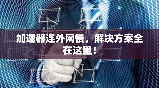 加速器连外网慢，解决方案全在这里！