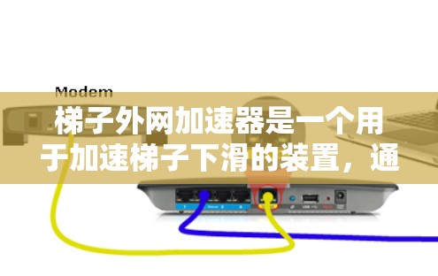 梯子外网加速器是一个用于加速梯子下滑的装置,通常由支撑结构和驱动装置组成。以下是对梯子外网加速器试用的详细步骤和注意事项 梯子外网加速器是一个用于加速梯子下滑的装置,通常由支撑结构和驱动装置组成。以下是对梯子外网加速器试用的详细步骤和注意事项