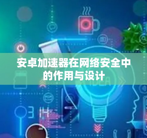 安卓加速器在网络安全中的作用与设计