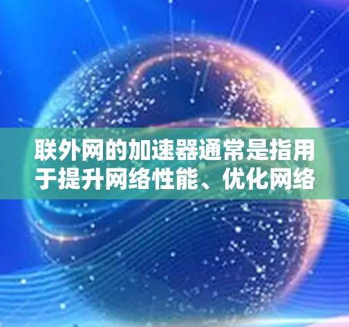 联外网的加速器通常是指用于提升网络性能、优化网络设备、减少流量延迟的工具和软件。以下是一些常见的加速器及其功能