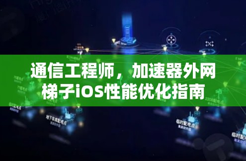 通信工程师，加速器外网梯子iOS性能优化指南