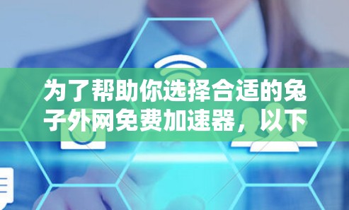 为了帮助你选择合适的兔子外网免费加速器，以下是详细的分析和建议