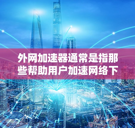 外网加速器通常是指那些帮助用户加速网络下载或文件的工具，通常以英文名字表示。以下是一些常见的外网加速器名称