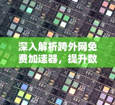 深入解析跨外网免费加速器,提升数据流量效率的实用方案