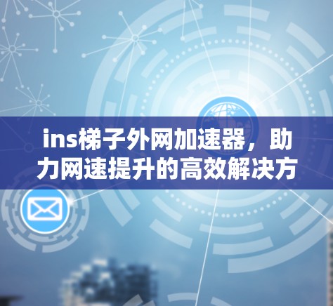 ins梯子外网加速器,助力网速提升的高效解决方案