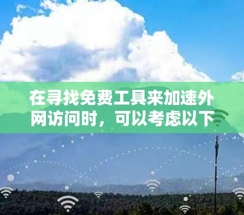 在寻找免费工具来加速外网访问时,可以考虑以下步骤 在寻找免费工具来加速外网访问时,可以考虑以下步骤