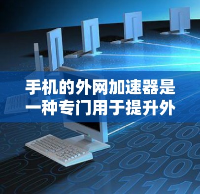 手机的外网加速器是一种专门用于提升外网网络速度的工具。它通过优化网络连接,减少延迟,帮助用户更快地连接到互联网。以下是一些常见的外网加速器推荐