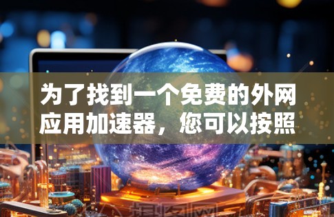 为了找到一个免费的外网应用加速器,您可以按照以下步骤进行 为了找到一个免费的外网应用加速器,您可以按照以下步骤进行