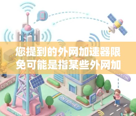 您提到的外网加速器限免可能是指某些外网加速器在某些情况下无法使用，或者需要特定条件才能使用。如果您在使用加速器时遇到限制，建议您检查以下因素