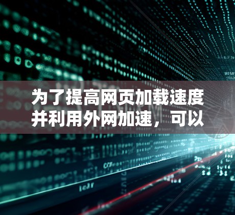 为了提高网页加载速度并利用外网加速,可以选择以下几种外网加速器,每种都有其适用场景和功能 为了提高网页加载速度并利用外网加速,可以选择以下几种外网加速器,每种都有其适用场景和功能