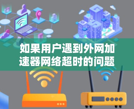 如果用户遇到外网加速器网络超时的问题,通常可能是因为网络连接不稳定、带宽不足或者超时缓存未释放。以下是一些可能的解决方案 如果用户遇到外网加速器网络超时的问题,通常可能是因为网络连接不稳定、带宽不足或者超时缓存未释放。以下是一些可能的解决方案