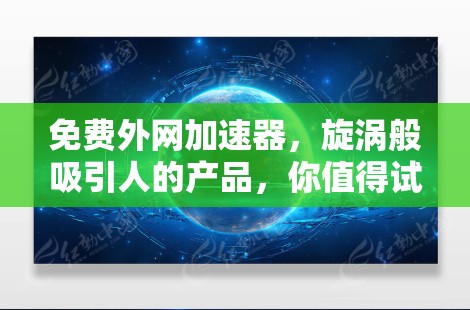 免费外网加速器，旋涡般吸引人的产品，你值得试试！