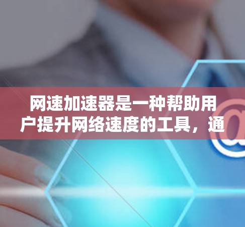 网速加速器是一种帮助用户提升网络速度的工具,通常通过软件或网络服务来实现。以下是关于网速加速器的详细信息 网速加速器是一种帮助用户提升网络速度的工具,通常通过软件或网络服务来实现。以下是关于网速加速器的详细信息