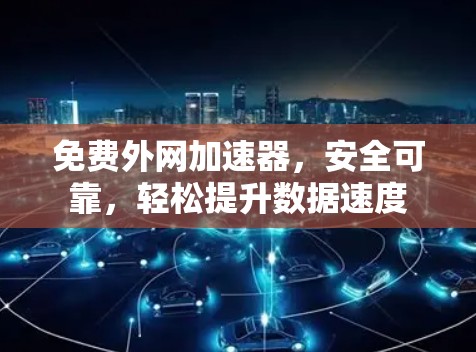 免费外网加速器，安全可靠，轻松提升数据速度