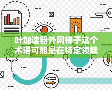 叶加速器外网梯子这个术语可能是在特定领域或技术术语中的缩写,具体含义可能因上下文而异。以下是一些可能的解释 叶加速器外网梯子这个术语可能是在特定领域或技术术语中的缩写,具体含义可能因上下文而异。以下是一些可能的解释