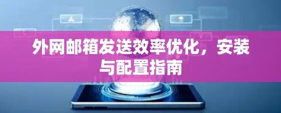外网邮箱发送效率优化,安装与配置指南