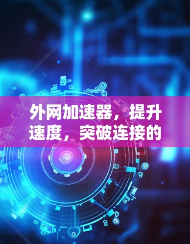 外网加速器,提升速度,突破连接的极限 外网加速器,提升速度,突破连接的极限