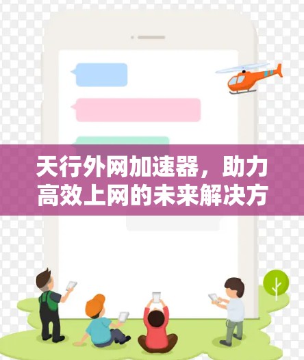 天行外网加速器，助力高效上网的未来解决方案