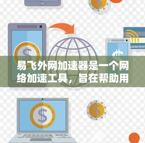 易飞外网加速器是一个网络加速工具，旨在帮助用户快速连接互联网，提升网络速度。它通过优化目标服务器的配置，减少延迟并提高连接质量。以下是对这个工具的详细介绍