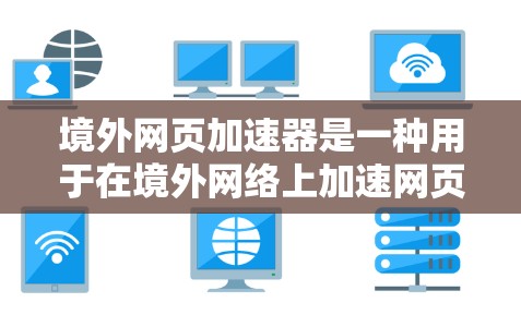 境外网页加速器是一种用于在境外网络上加速网页、下载文件或访问网站的工具。用户可能想要在海外访问网页时,提升速度,或者在下载文件时,避免网络延迟。以下是一些关于境外网页加速器的常见问题和解答