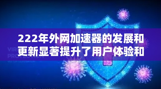 222年外网加速器的发展和更新显著提升了用户体验和资源使用效率。以下是222年加速器的几个关键点