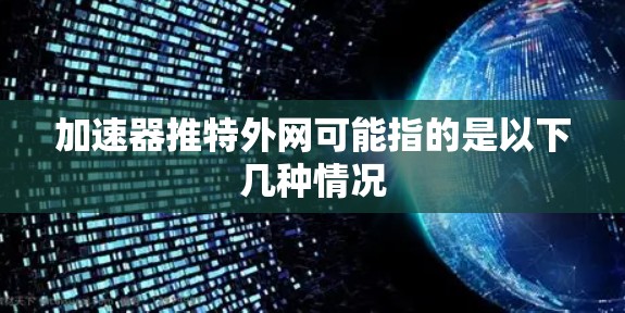 加速器推特外网可能指的是以下几种情况