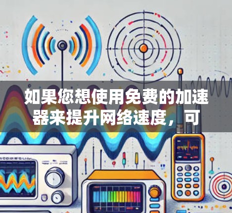 如果您想使用免费的加速器来提升网络速度,可以按照以下步骤进行配置。以下是一个通用的步骤指南,您可以根据自己的设备和需求进行调整 如果您想使用免费的加速器来提升网络速度,可以按照以下步骤进行配置。以下是一个通用的步骤指南,您可以根据自己的设备和需求进行调整