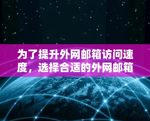 为了提升外网邮箱访问速度，选择合适的外网邮箱加速器是一个明智的决定。以下是对外网邮箱加速器的推荐和策略，帮助您做出最佳选择